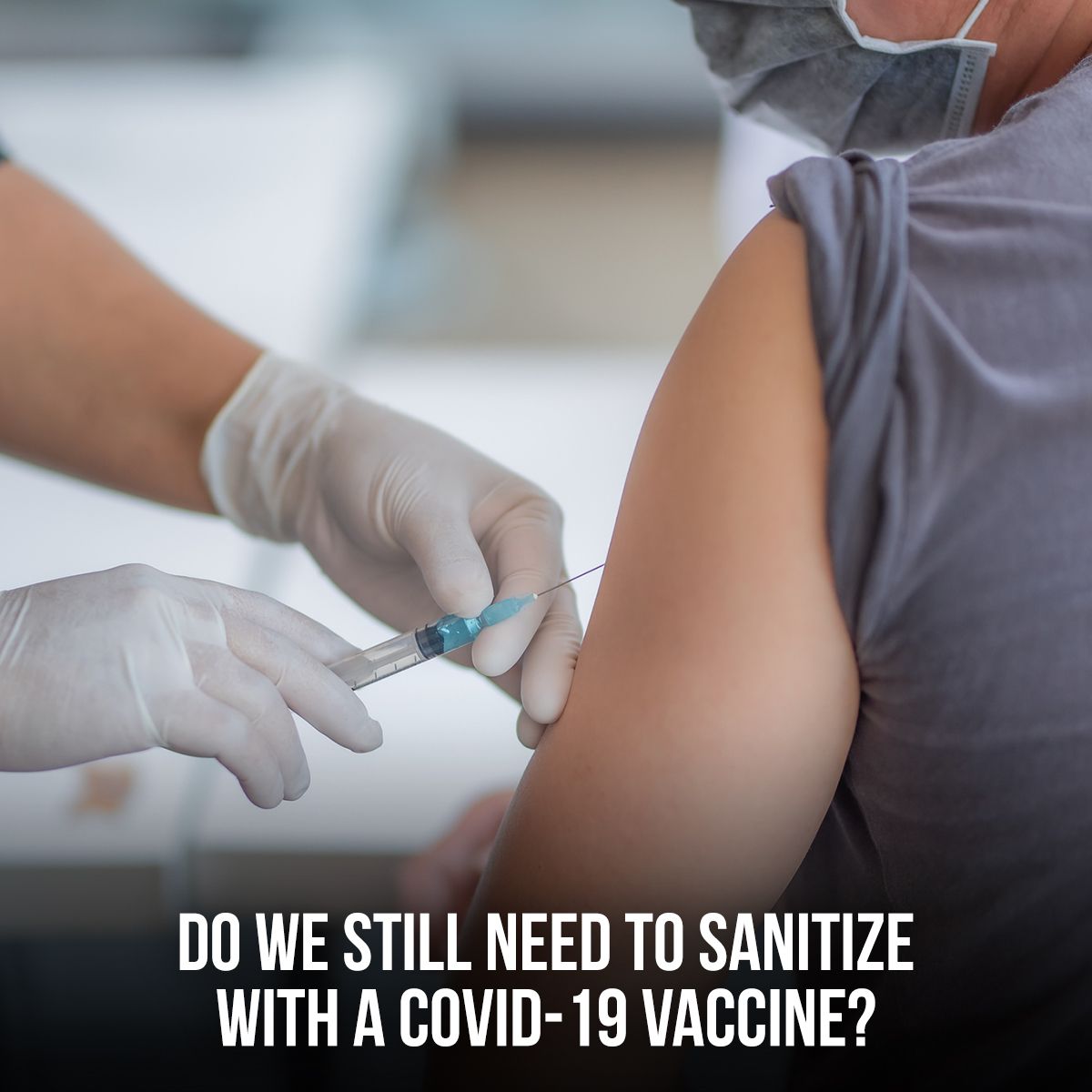 DO WE STILL NEED TO SANITIZE WITH A COVID-19 VACCINE?